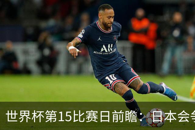 世界杯第15比赛日前瞻：日本会争小组第一还是第三？德国队不放水