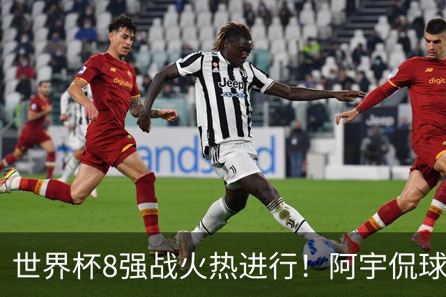 世界杯8强战火热进行！阿宇侃球5连红近12中10领衔