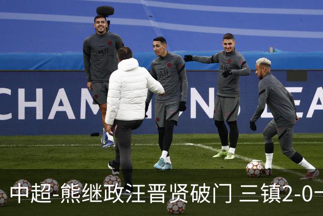 中超-熊继政汪晋贤破门 三镇2-0十人新鹏城终结10轮不胜