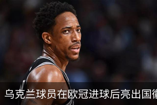乌克兰球员在欧冠进球后亮出国徽 被黄牌警告