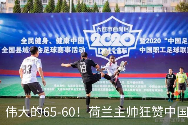 伟大的65-60！荷兰主帅狂赞中国一人，他能撑起中国男篮的未来