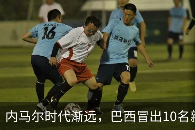 内马尔时代渐远，巴西冒出10名新星，能挑得起男足大梁么