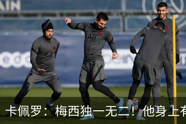 卡佩罗：梅西独一无二！他身上有只有他才有的优势！