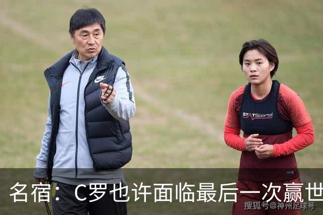 名宿：C罗也许面临最后一次赢世界杯的机会，他仍能决定比赛