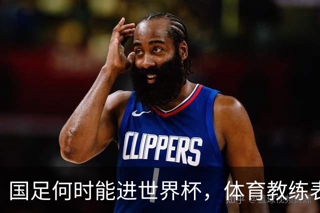 国足何时能进世界杯，体育教练表态，到了这年进不去我解散球队