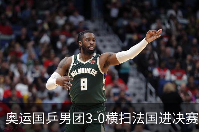 奥运国乒男团3-0横扫法国进决赛 将与瑞典争冠军