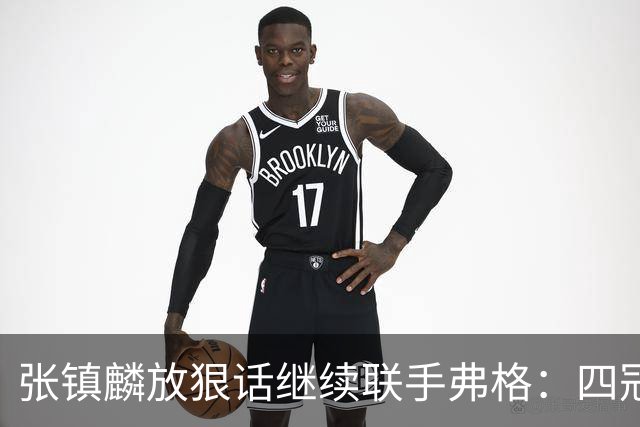 张镇麟放狠话继续联手弗格：四冠只是开始想要拿更多！两人关系不止是抱大腿