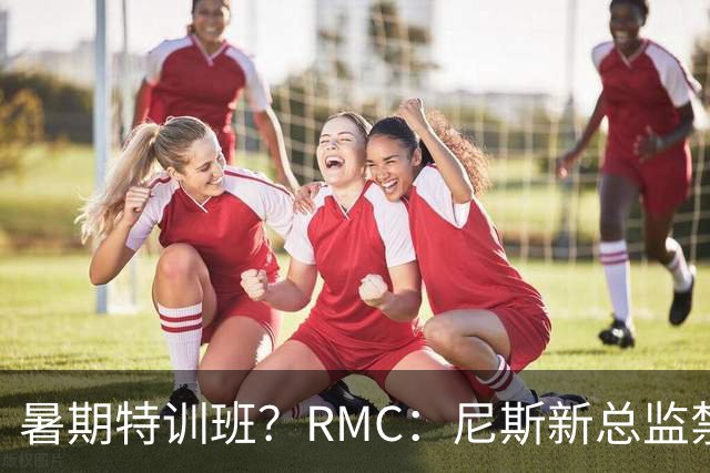 暑期特训班？RMC：尼斯新总监禁止球员说英语，早上点名报到