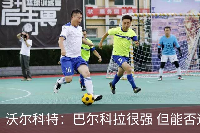 沃尔科特：巴尔科拉很强 但能否适应英超？我更倾向于买罗杰斯
