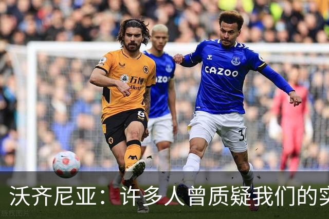 沃齐尼亚：许多人曾质疑我们的实力 梅西1v1很冷静总能找到空当
