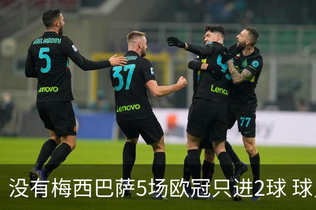 没有梅西巴萨5场欧冠只进2球 球员：获胜钥匙丢了