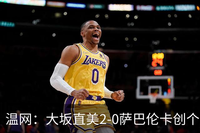温网：大坂直美2-0萨巴伦卡创个人最佳 穆霍娃2-1进八强