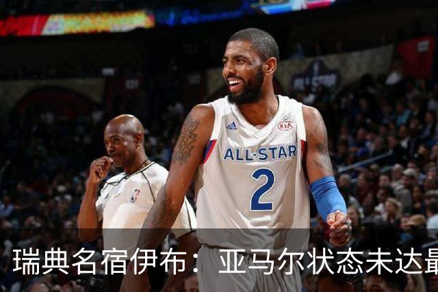 瑞典名宿伊布：亚马尔状态未达最佳，西班牙照样统治每场比赛夺冠