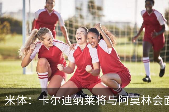 米体：卡尔迪纳莱将与阿莫林会面谈转会，米兰不必先卖人才能买人