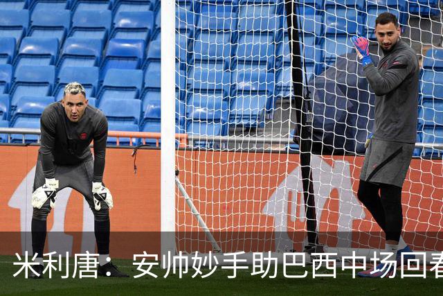 米利唐：安帅妙手助巴西中场回春，在皇马时他就善于倾听建议