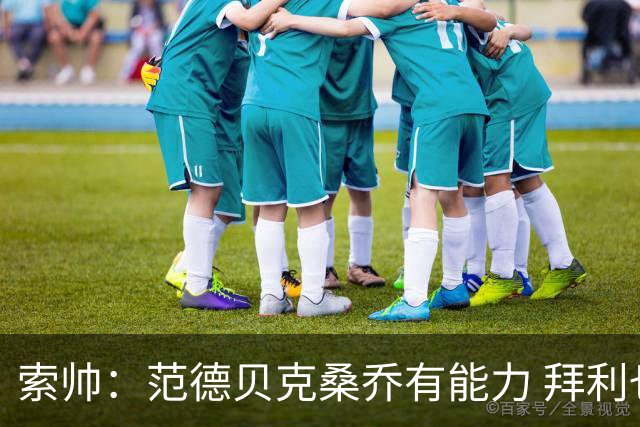 索帅：范德贝克桑乔有能力 拜利也证明了自己