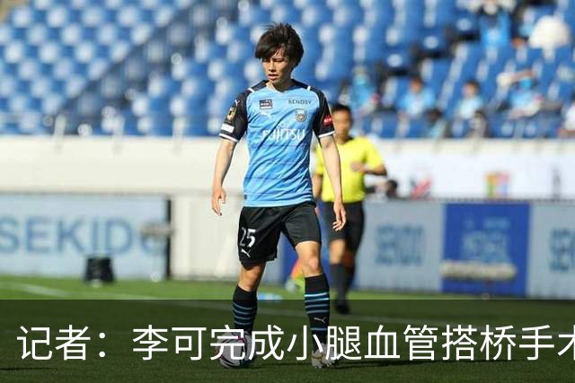 记者：李可完成小腿血管搭桥手术已回上海，需2-3个月完全康复
