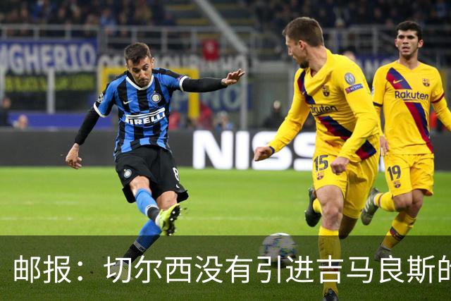 邮报：切尔西没有引进吉马良斯的计划 拉克鲁瓦今天体检