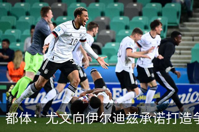 都体：尤文向伊尔迪兹承诺打造争冠级球队；多年无冠恐造恶性循环