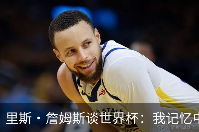 里斯·詹姆斯谈世界杯：我记忆中的标志性时刻之一是J罗的进球