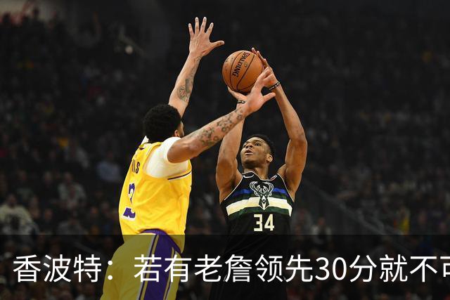 香波特：若有老詹领先30分就不可能被追分 若被追上了我想要欧文