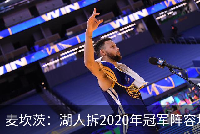 麦坎茨：湖人拆2020年冠军阵容坑了詹姆斯 他们本该拿两三个冠军