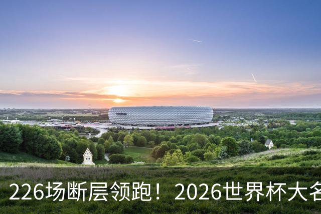 226场断层领跑！2026世界杯大名单国脚出场榜出炉，C罗独居榜首