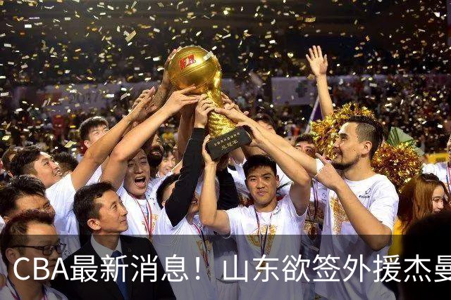 CBA最新消息！山东欲签外援杰曼，山西确定23+4+6新外援，上海山西报价了胡金秋
