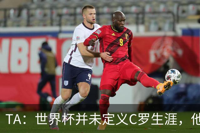 TA：世界杯并未定义C罗生涯，他的职业生涯由他创造的纪录来定义