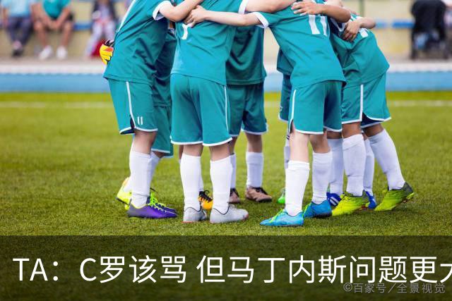 TA：C罗该骂 但马丁内斯问题更大，后者战术失策是更严重的隐患