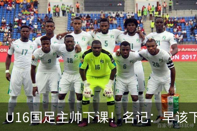 U16国足主帅下课！名记：早该下课了！好在总算是及时刹车止损